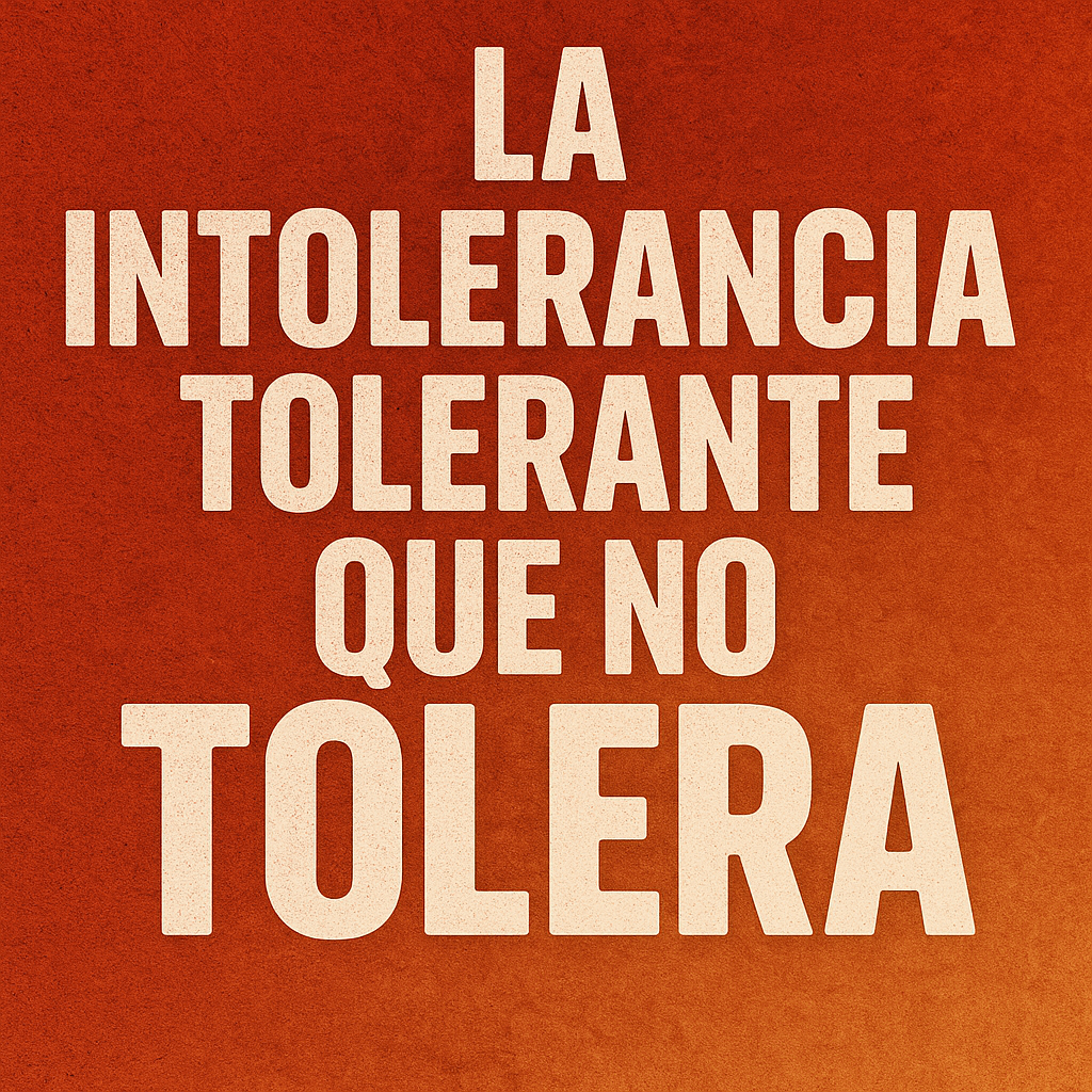 LA INTOLERANCIA TOLERANTE QUE NO TOLERA